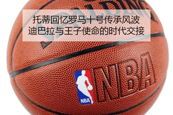 托蒂回忆罗马十号传承风波 迪巴拉与王子使命的时代交接